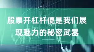 股票开杠杆便是我们展现魅力的秘密武器