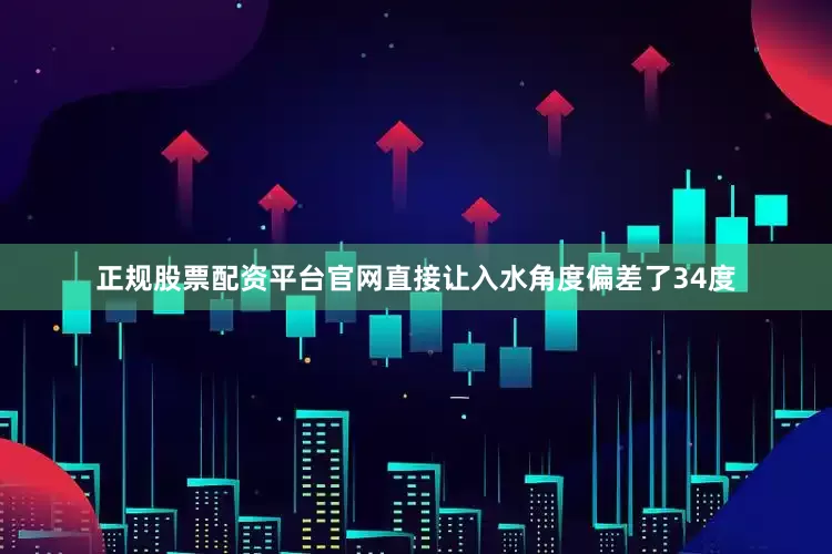 正规股票配资平台官网直接让入水角度偏差了34度