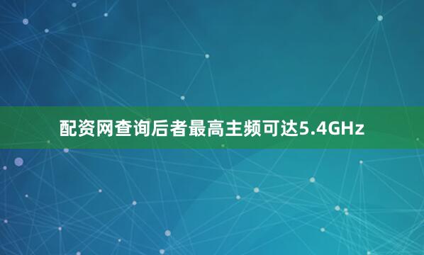 配资网查询后者最高主频可达5.4GHz