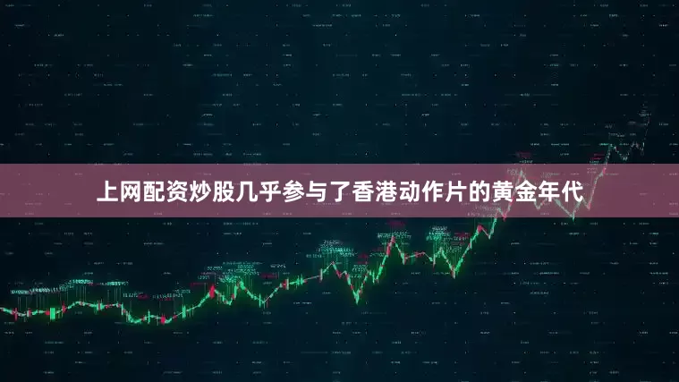 上网配资炒股几乎参与了香港动作片的黄金年代