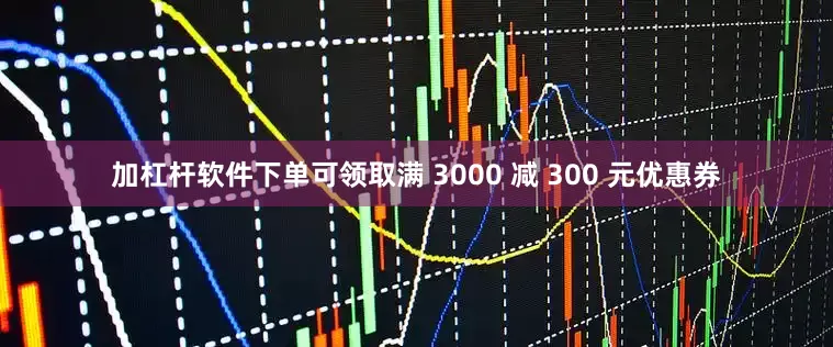 加杠杆软件下单可领取满 3000 减 300 元优惠券